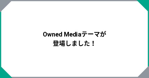Owned Mediaテーマが登場しました！
